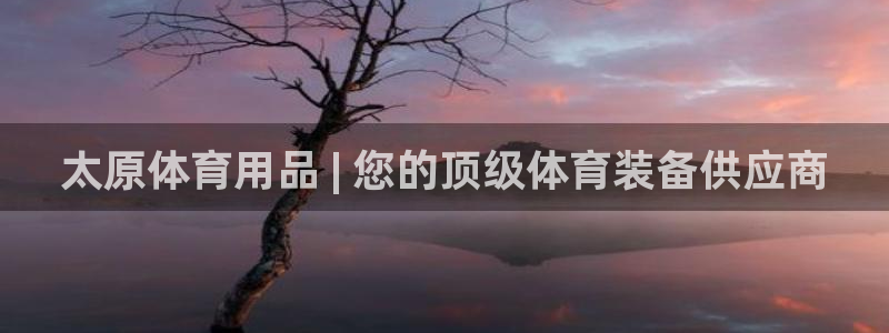 欧陆娱乐登录注册平台：太原体育用品 | 您的顶级体育