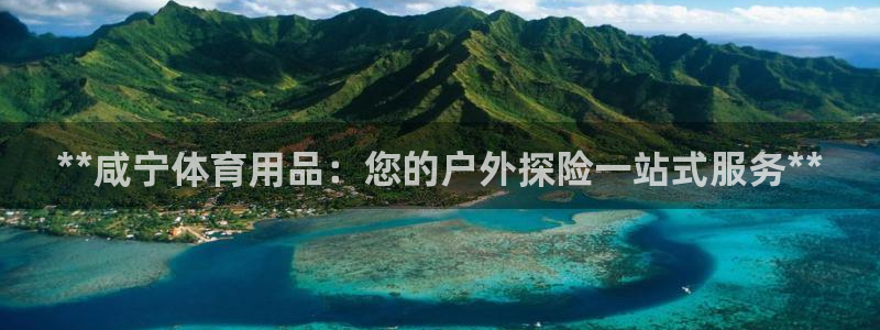 欧陆娱乐怎么注册账号啊：**咸宁体育用品：您的户外探