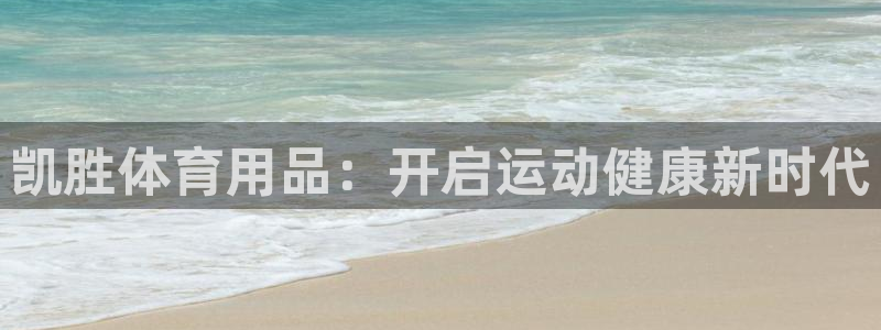 欧陆娱乐官网网址是多少：凯胜体育用品：开启运动健康新