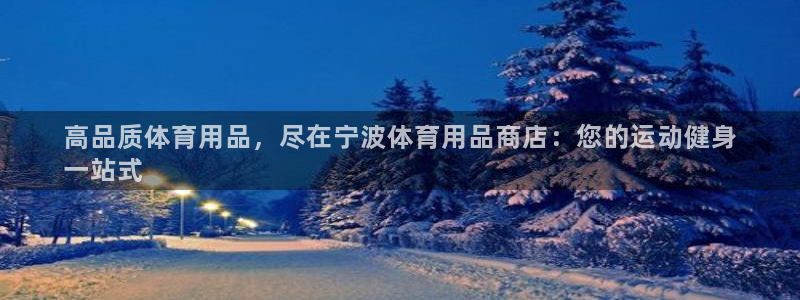 欧陆娱乐总代理：高品质体育用品，尽在宁波体育用品商店：您的运