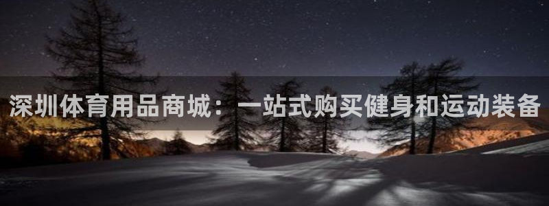 欧陆娱乐平台官网下载：深圳体育用品商城：一站式购买健身和运动