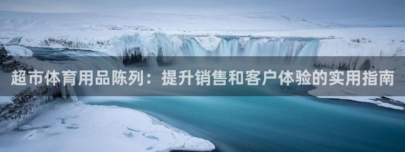 欧陆娱乐微信：超市体育用品陈列：提升销售和客户体验的实用指南