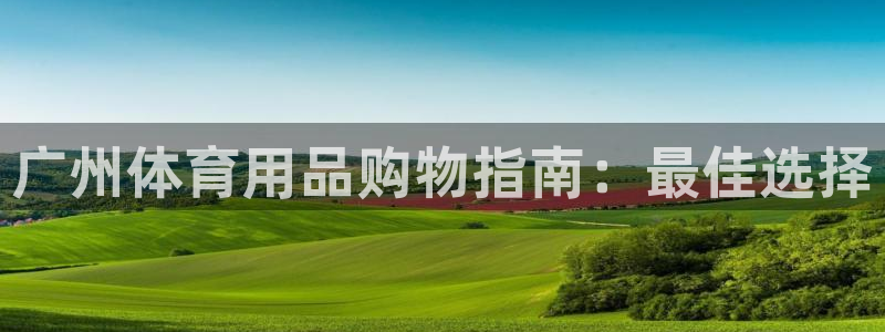 欧陆娱乐有限公司招聘：广州体育用品购物指南：最佳选择