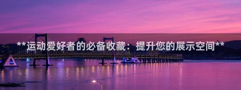 欧陆娱乐提现多久到账：**运动爱好者的必备收藏：提升您的展示