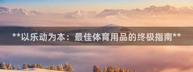 欧陆娱乐系统教程：**以乐动为本：最佳体育用品的终极