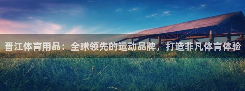 欧陆娱乐官网下载安装苹果：晋江体育用品：全球领先的运