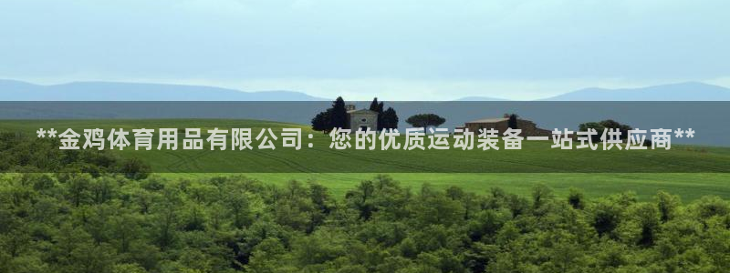 欧陆娱乐平台咋样啊安全吗：**金鸡体育用品有限公司：