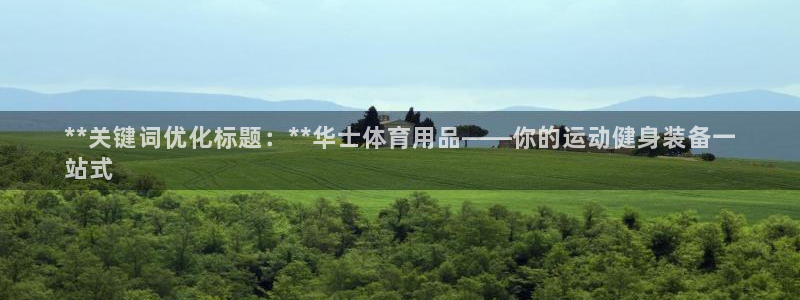 欧陆娱乐官网网址是什么：**关键词优化标题：**华士