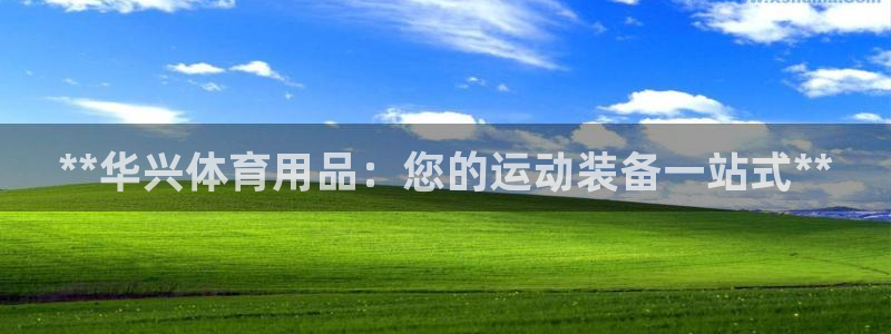 欧陆娱乐客服服务电话：**华兴体育用品：您的运动装备