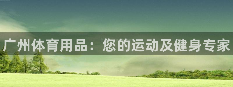 欧陆娱乐平台登陆地址：广州体育用品：您的运动及健身专