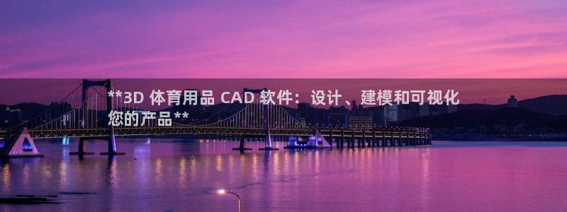 欧陆娱乐代理 贴吧是真的吗：**3D 体育用品 CAD 软件