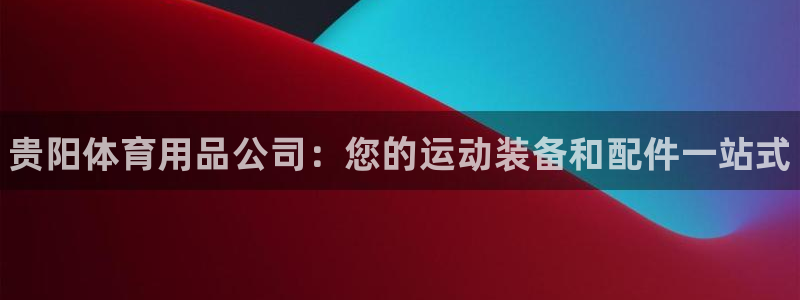 欧陆娱乐怎么注册帐号啊：贵阳体育用品公司：您的运动装