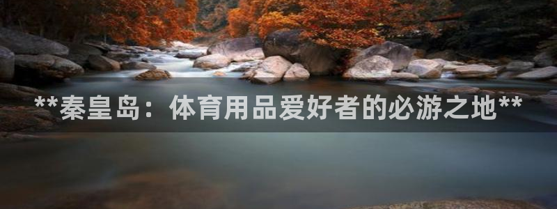 欧陆娱乐官方网站：**秦皇岛：体育用品爱好者的必游之地**