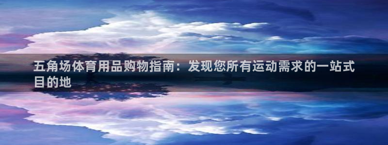 欧陆娱乐共创美好时刻：五角场体育用品购物指南：发现您