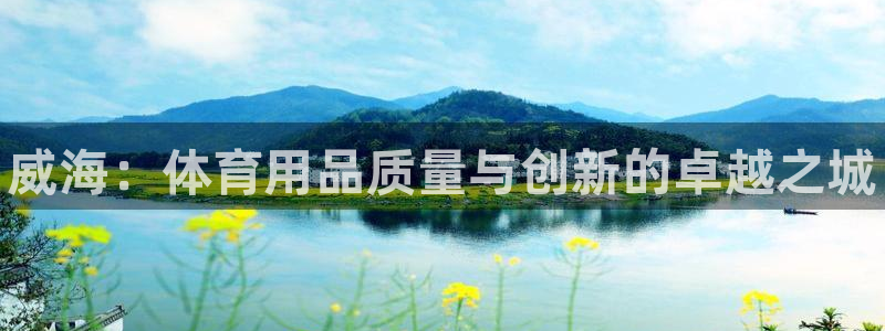 欧陆娱乐是真的假的：威海：体育用品质量与创新的卓越之