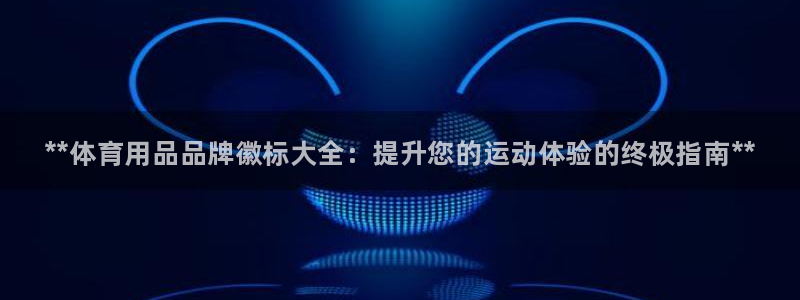 欧陆娱乐登录测速：**体育用品品牌徽标大全：提升您的