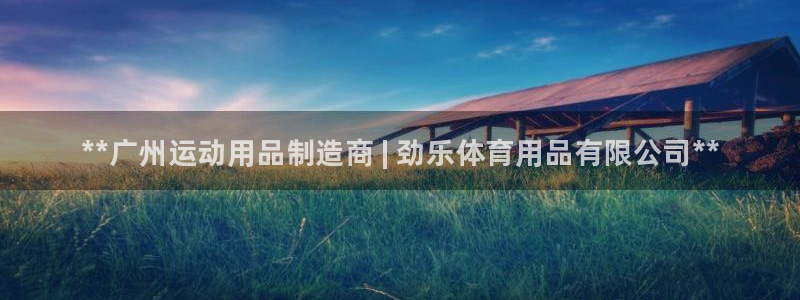 欧陆娱乐官网首页：**广州运动用品制造商 | 劲乐体