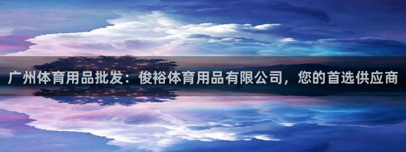 欧陆娱乐官网网址是什么：广州体育用品批发：俊裕体育用