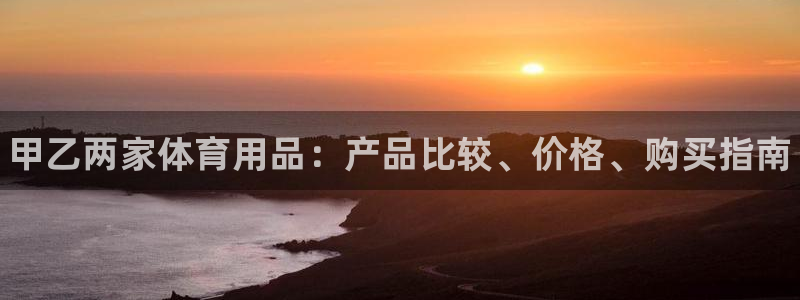 欧陆娱乐能提现嘛现在：甲乙两家体育用品：产品比较、价格、购买